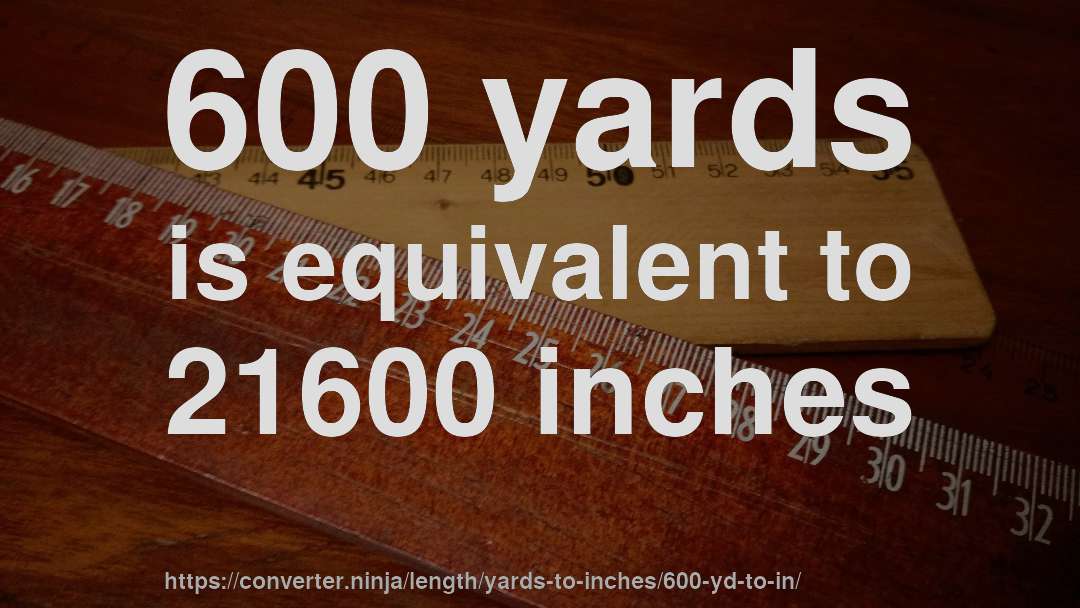 600 yards is equivalent to 21600 inches