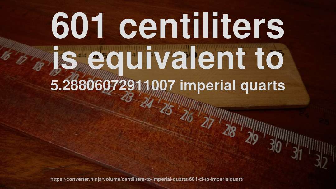 601 centiliters is equivalent to 5.28806072911007 imperial quarts