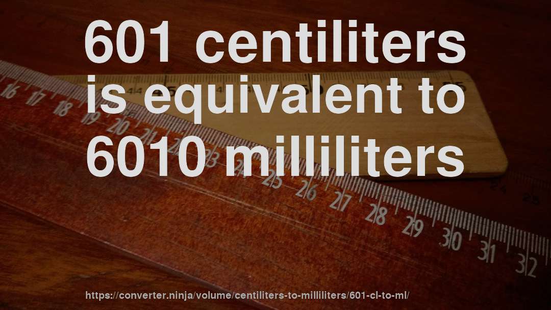 601 centiliters is equivalent to 6010 milliliters