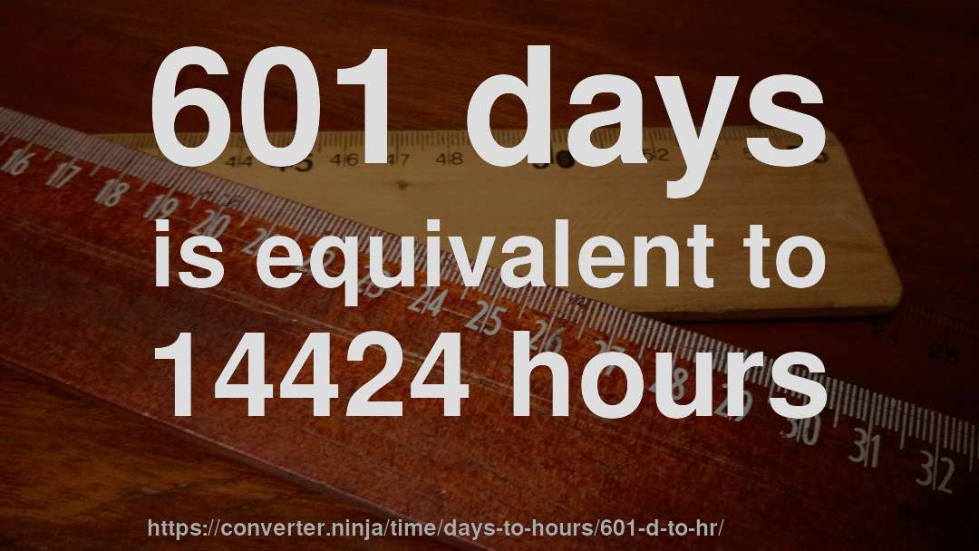601 days is equivalent to 14424 hours