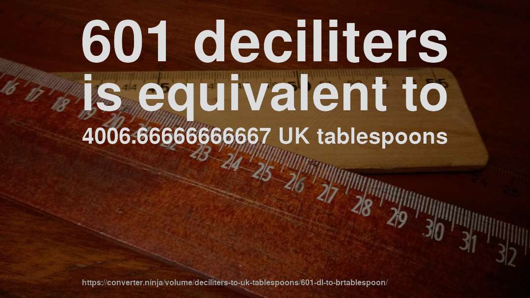 601 deciliters is equivalent to 4006.66666666667 UK tablespoons
