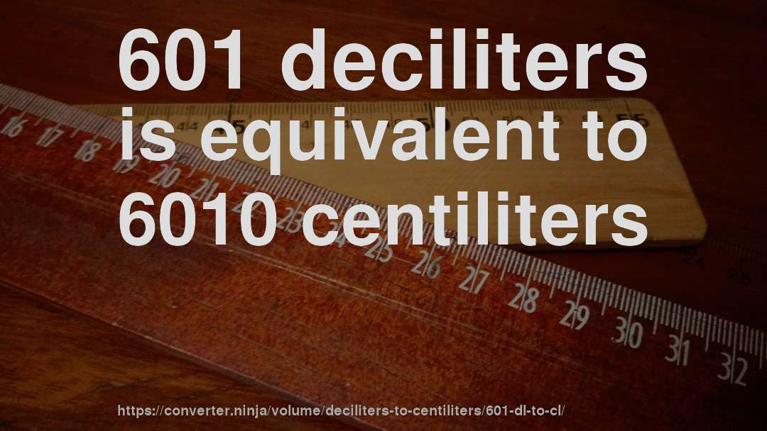 601 deciliters is equivalent to 6010 centiliters