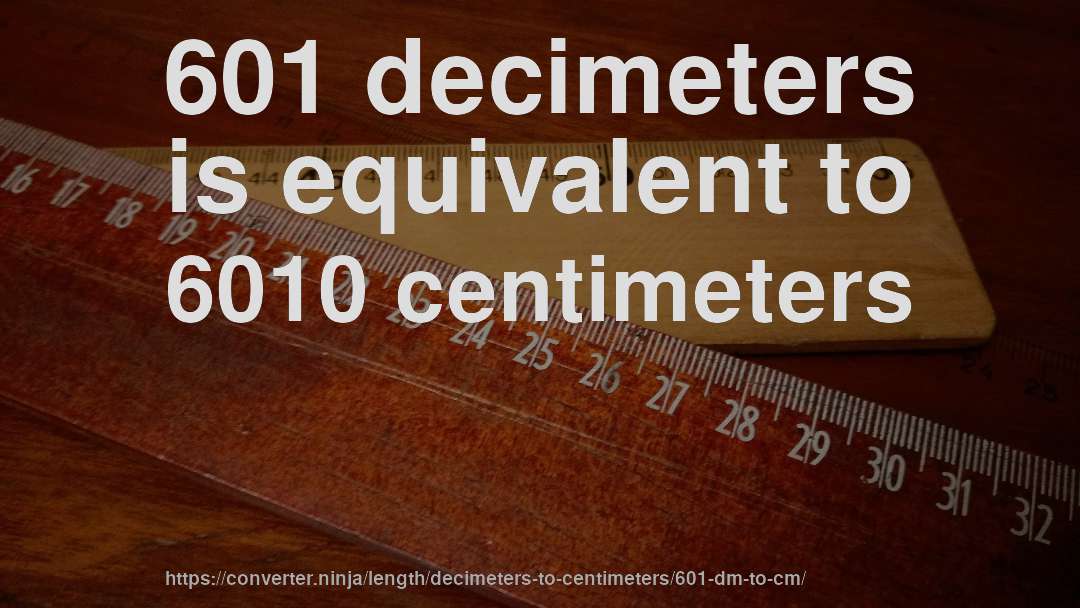 601 decimeters is equivalent to 6010 centimeters