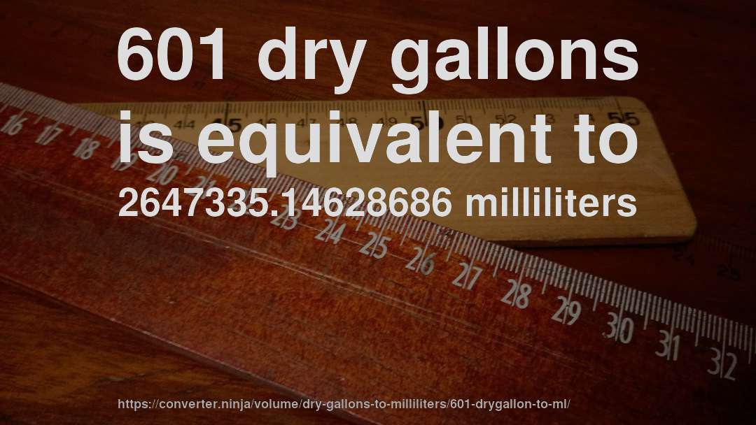 601 dry gallons is equivalent to 2647335.14628686 milliliters