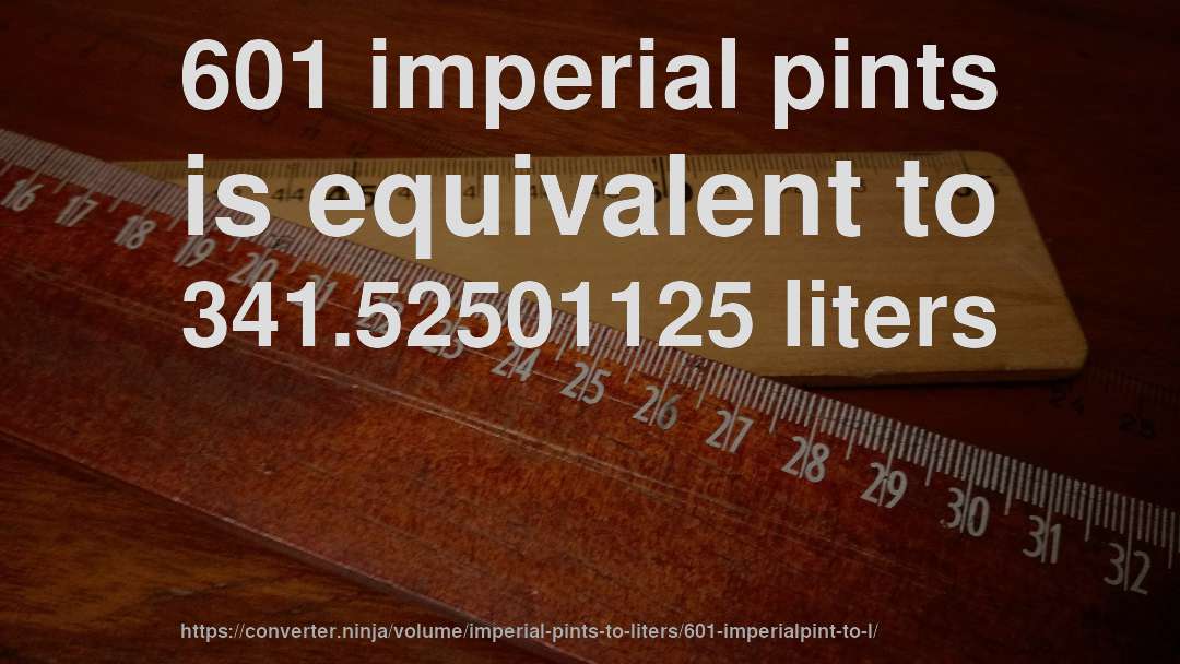 601 imperial pints is equivalent to 341.52501125 liters