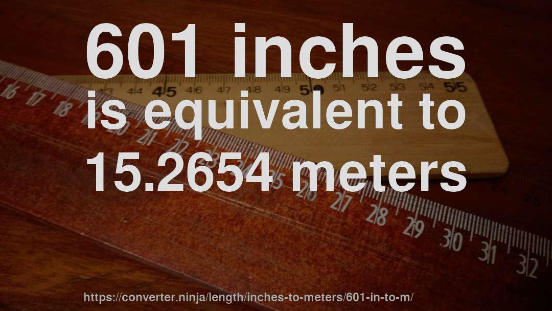 601 inches is equivalent to 15.2654 meters