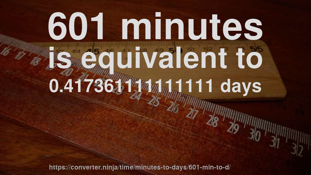 601 minutes is equivalent to 0.417361111111111 days