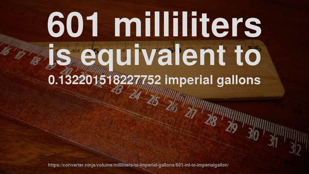 601 milliliters is equivalent to 0.132201518227752 imperial gallons