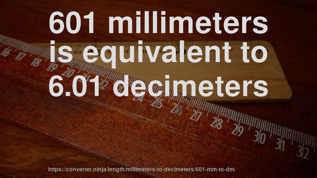 601 millimeters is equivalent to 6.01 decimeters