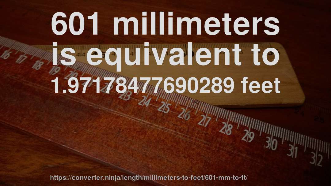 601 millimeters is equivalent to 1.97178477690289 feet