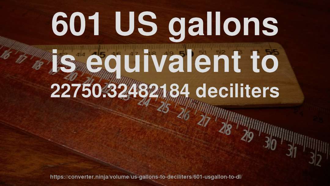 601 US gallons is equivalent to 22750.32482184 deciliters