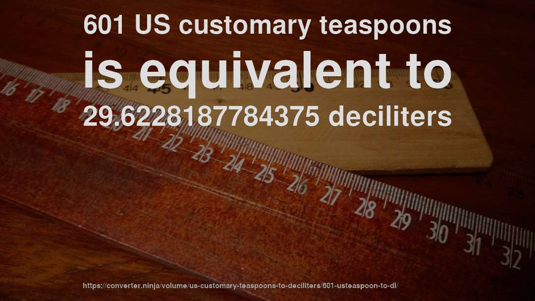 601 US customary teaspoons is equivalent to 29.6228187784375 deciliters