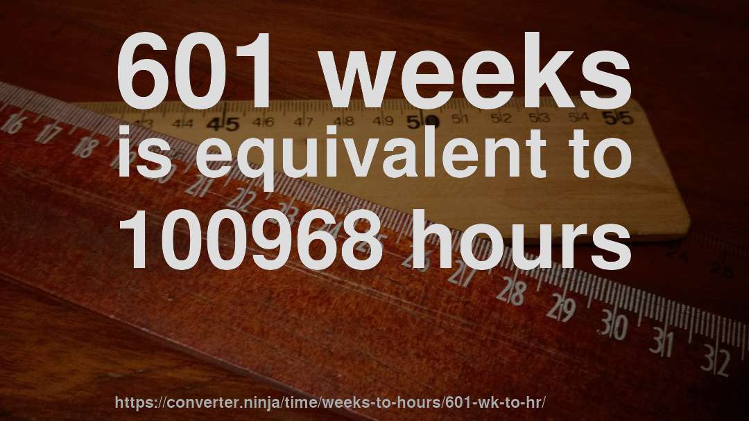 601 weeks is equivalent to 100968 hours