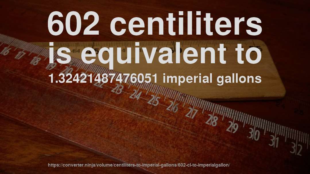 602 centiliters is equivalent to 1.32421487476051 imperial gallons