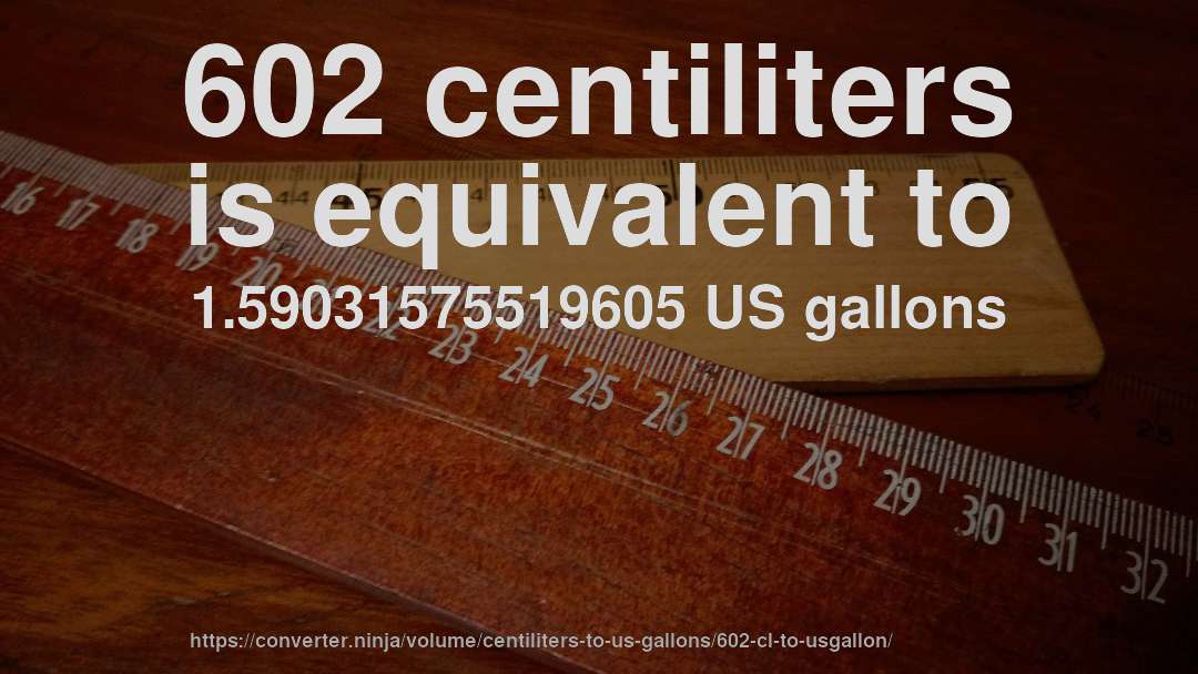 602 centiliters is equivalent to 1.59031575519605 US gallons