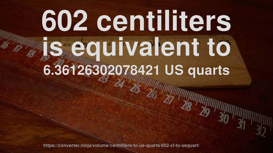 602 centiliters is equivalent to 6.36126302078421 US quarts