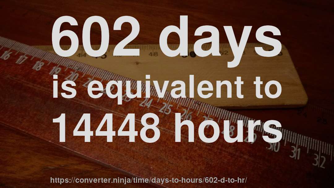602 days is equivalent to 14448 hours