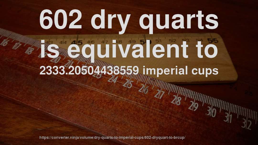 602 dry quarts is equivalent to 2333.20504438559 imperial cups