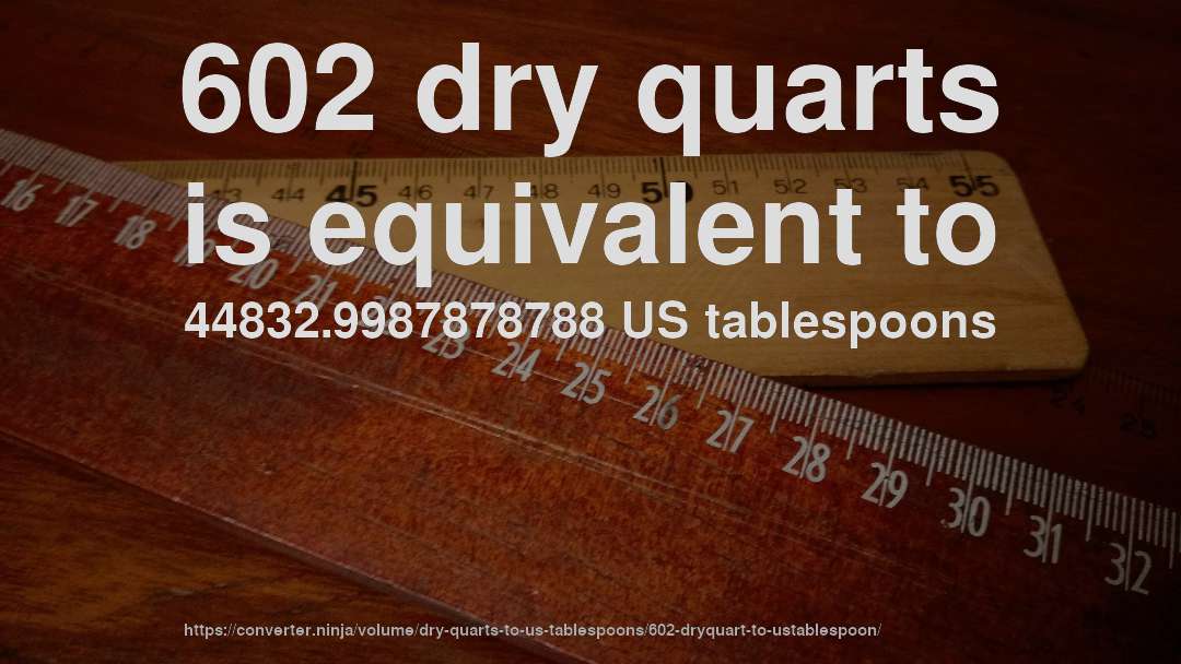 602 dry quarts is equivalent to 44832.9987878788 US tablespoons