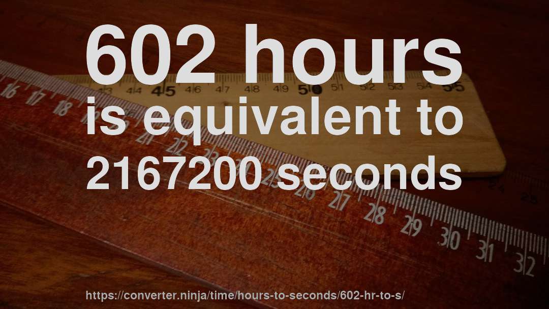 602 hours is equivalent to 2167200 seconds