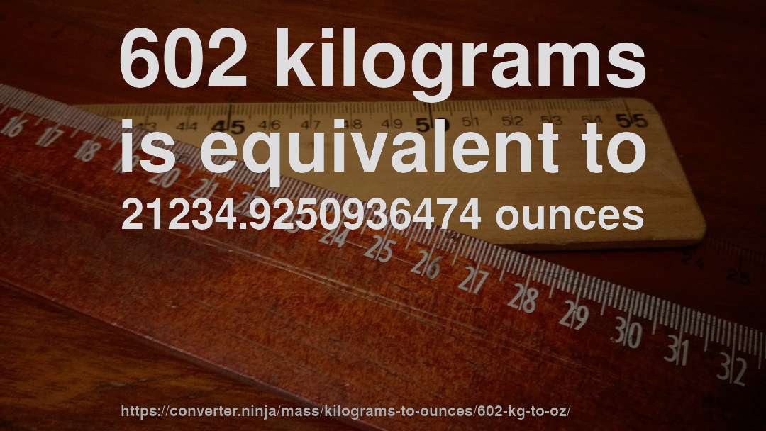 602 kilograms is equivalent to 21234.9250936474 ounces