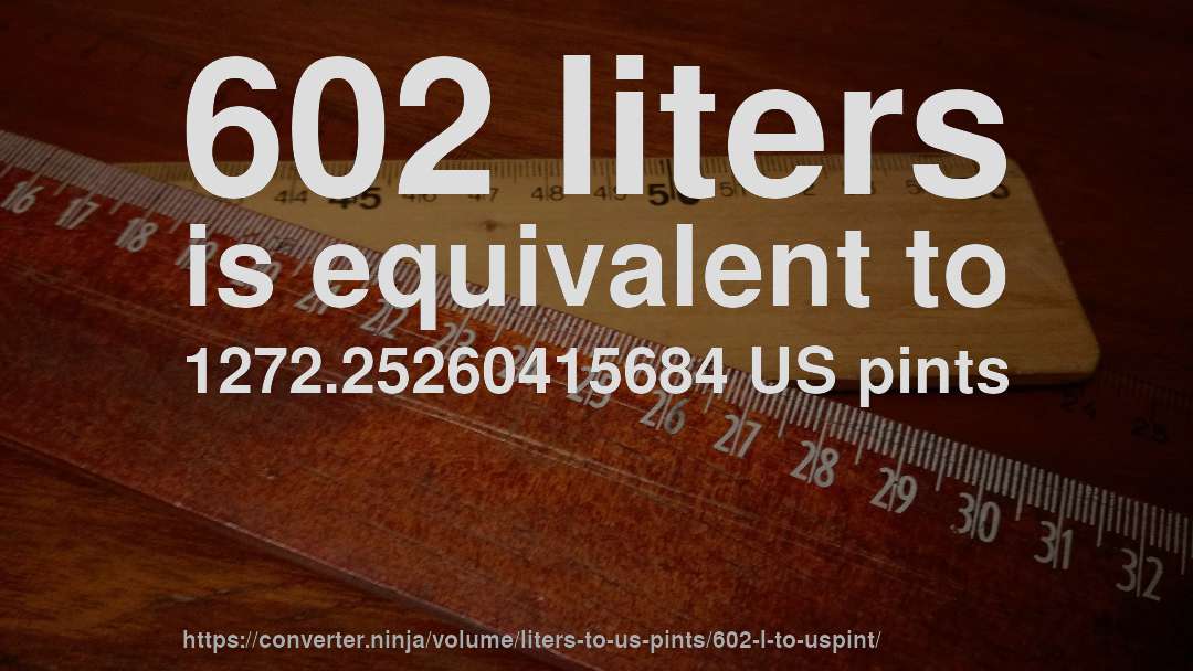 602 liters is equivalent to 1272.25260415684 US pints