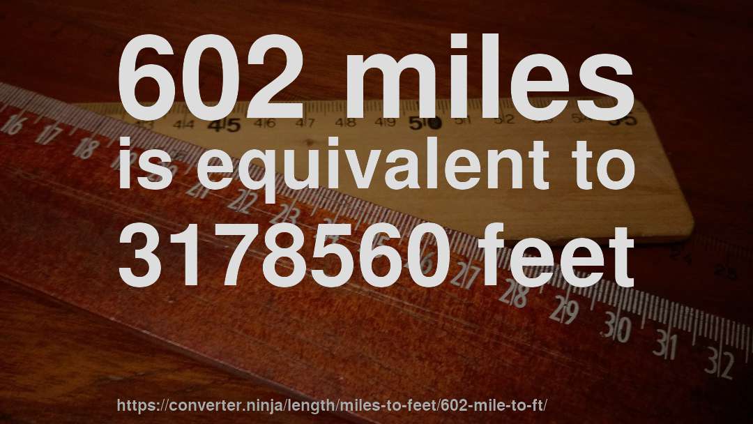 602 miles is equivalent to 3178560 feet