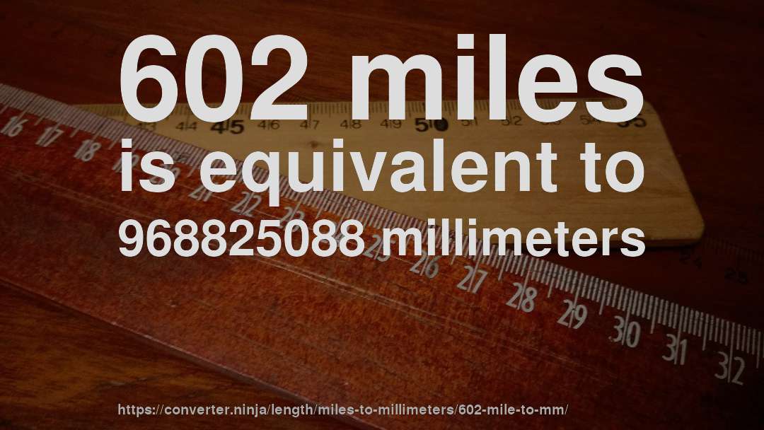 602 miles is equivalent to 968825088 millimeters