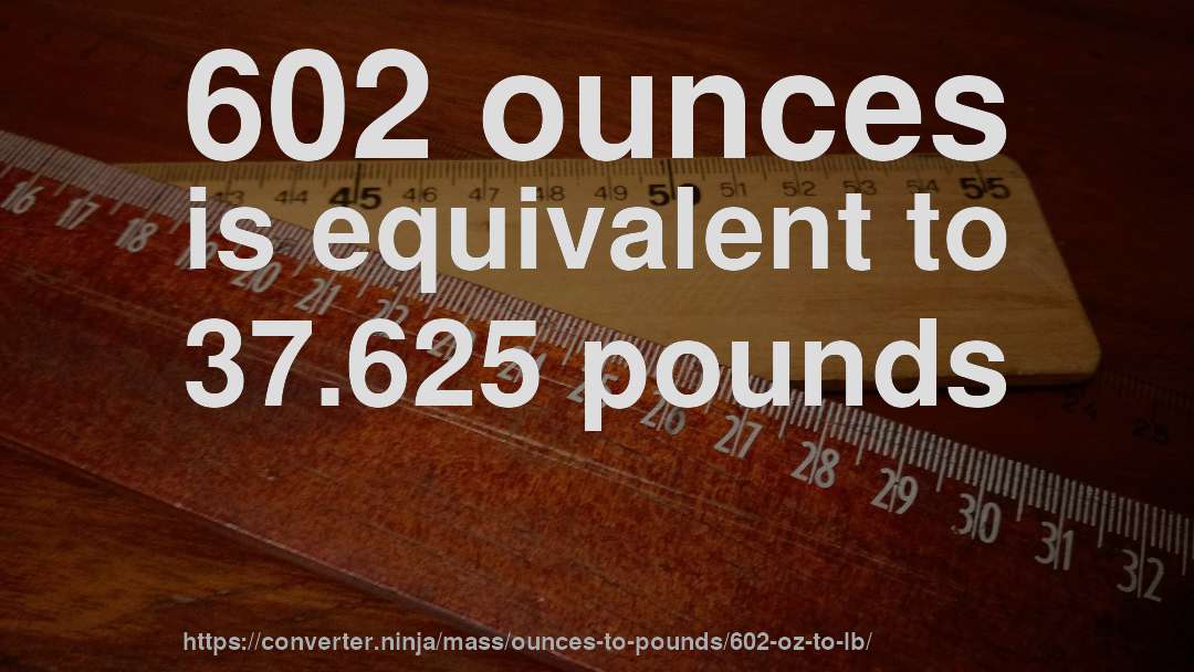 602 ounces is equivalent to 37.625 pounds