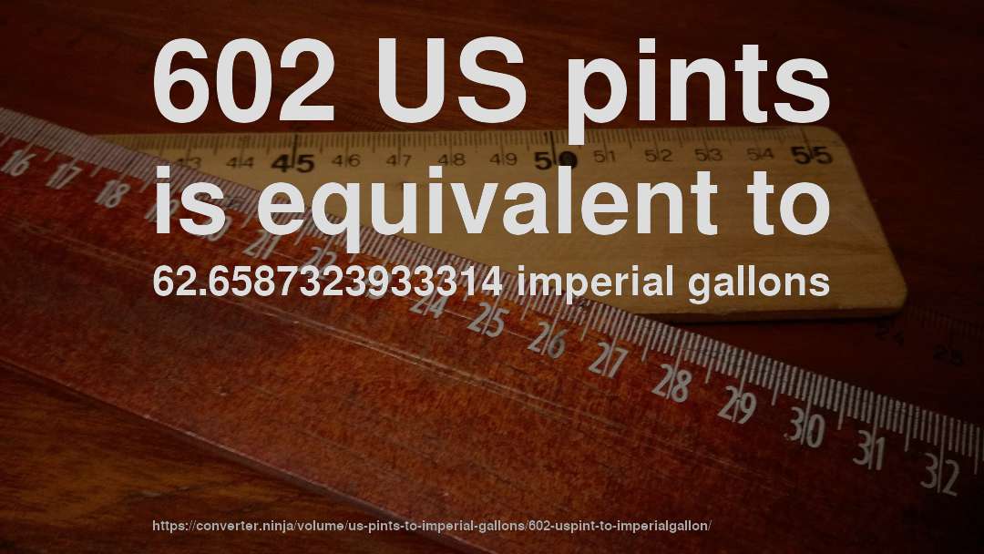 602 US pints is equivalent to 62.6587323933314 imperial gallons
