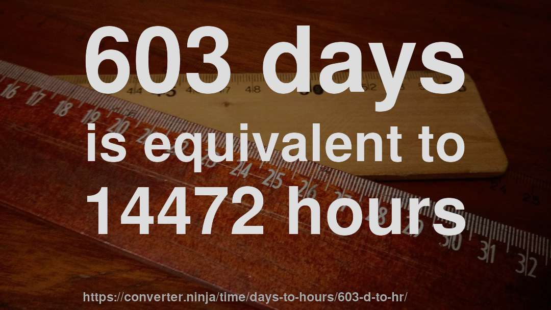603 days is equivalent to 14472 hours