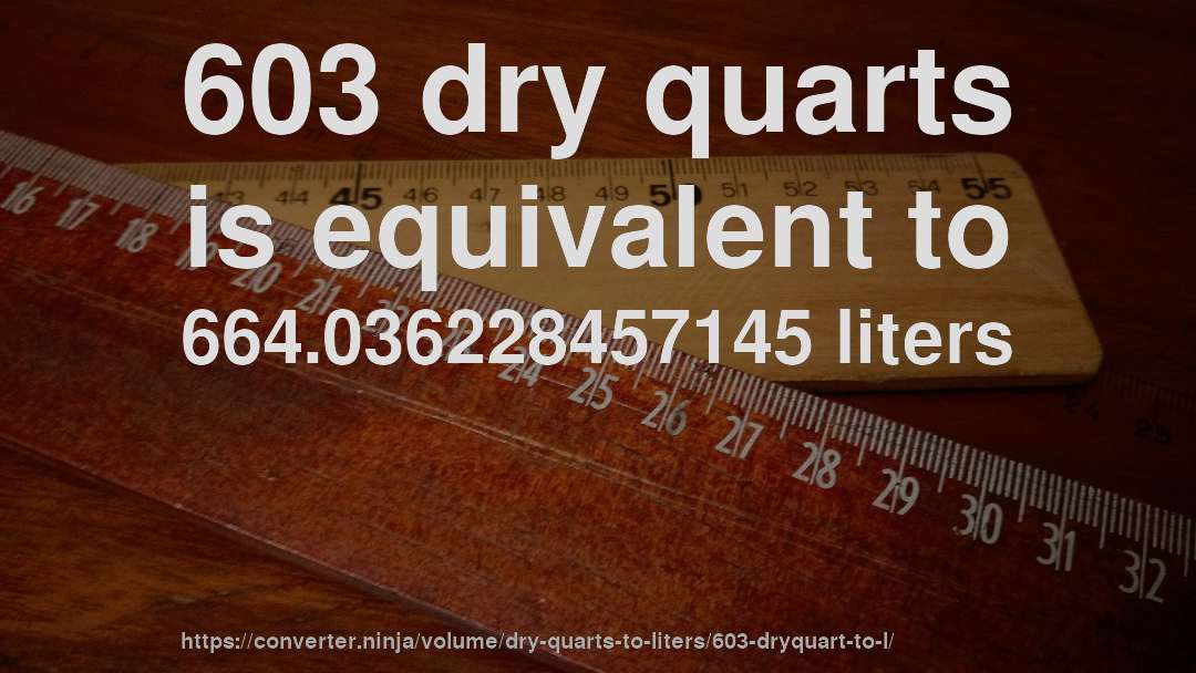 603 dry quarts is equivalent to 664.036228457145 liters