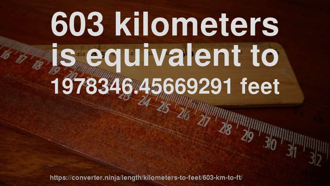 603 kilometers is equivalent to 1978346.45669291 feet