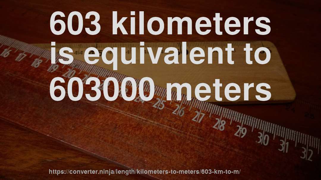 603 kilometers is equivalent to 603000 meters