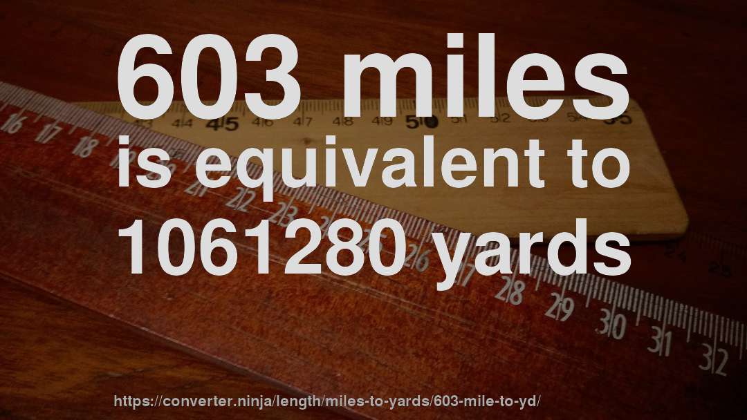 603 miles is equivalent to 1061280 yards