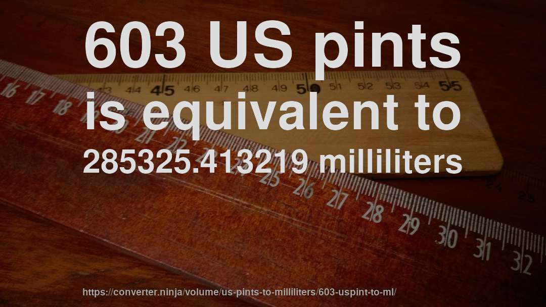 603 US pints is equivalent to 285325.413219 milliliters