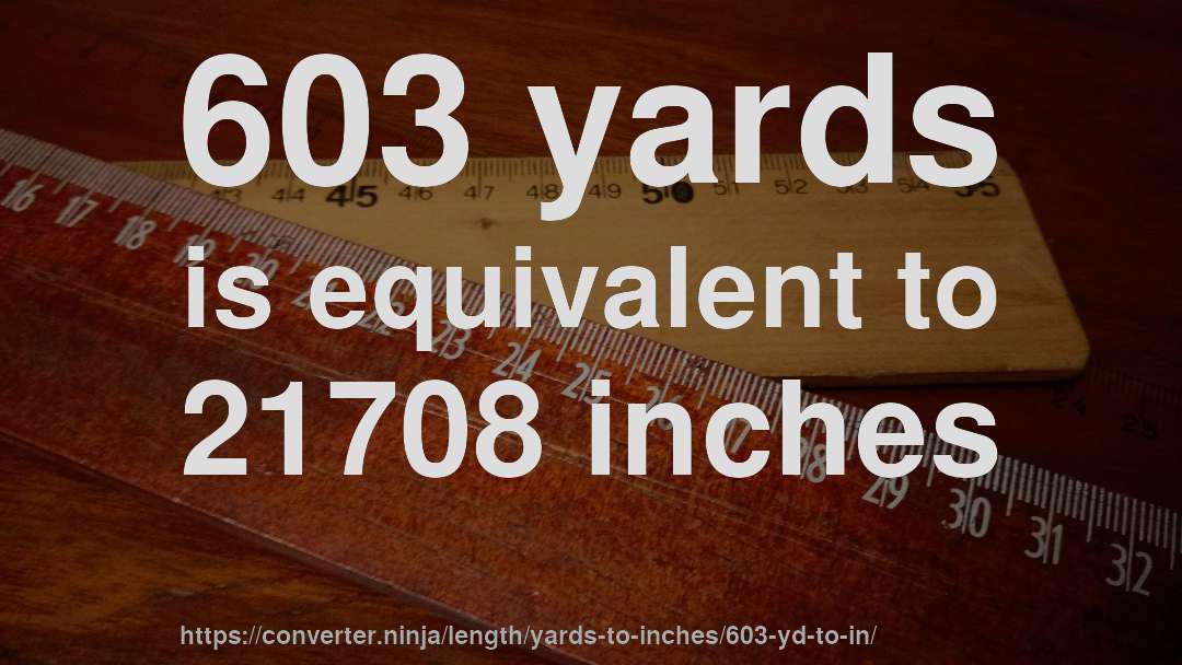 603 yards is equivalent to 21708 inches