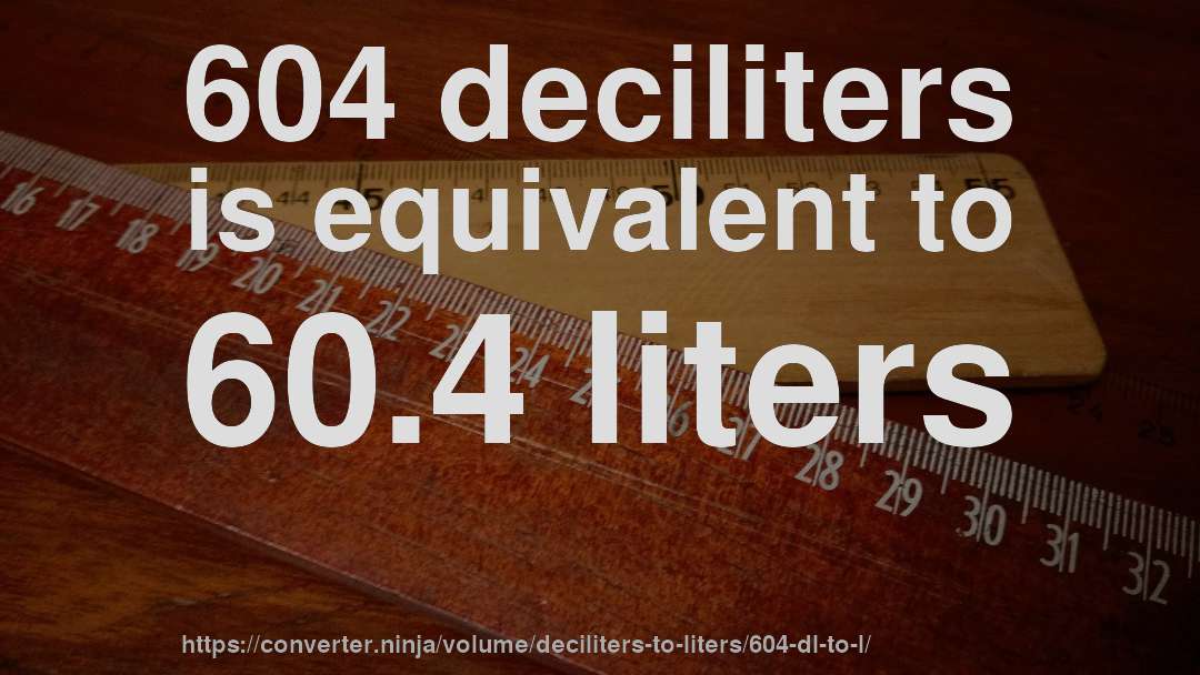 604 deciliters is equivalent to 60.4 liters