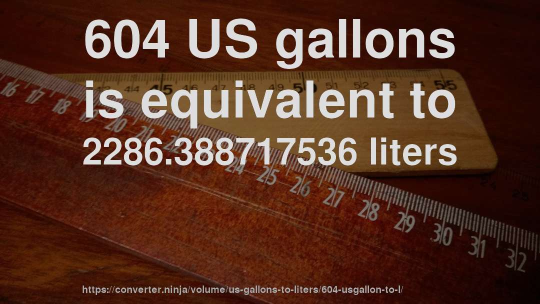 604 US gallons is equivalent to 2286.388717536 liters