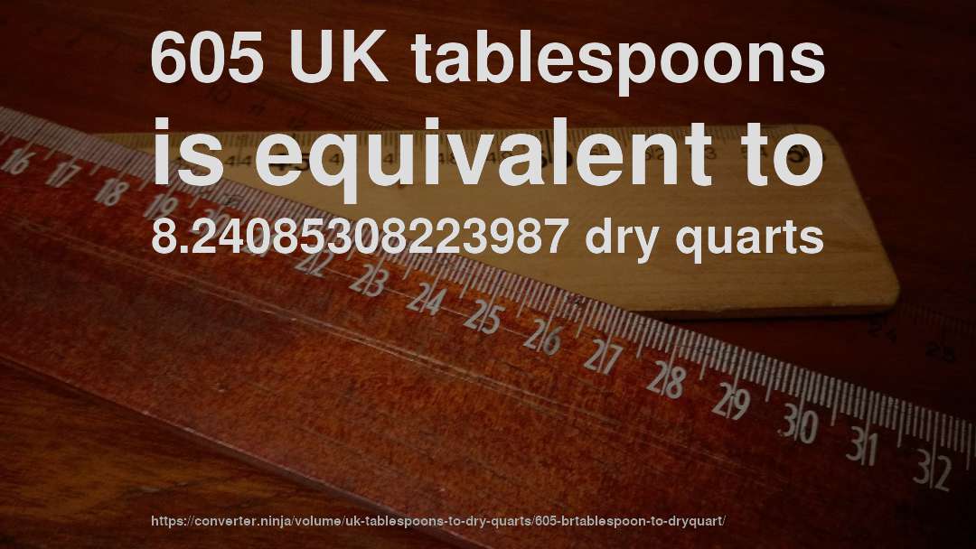 605 UK tablespoons is equivalent to 8.24085308223987 dry quarts
