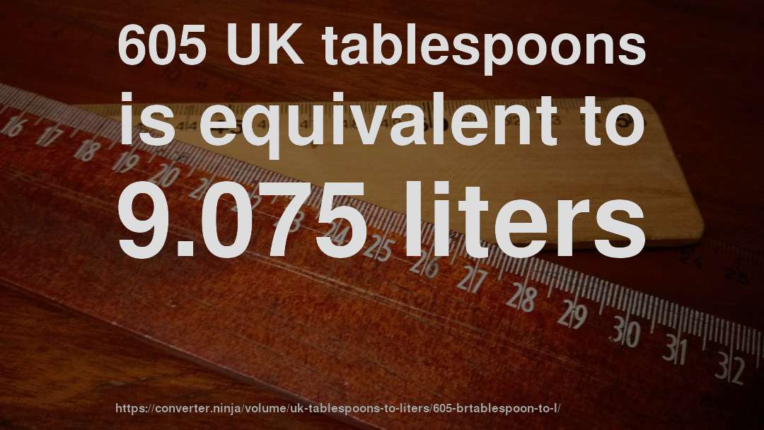 605 UK tablespoons is equivalent to 9.075 liters