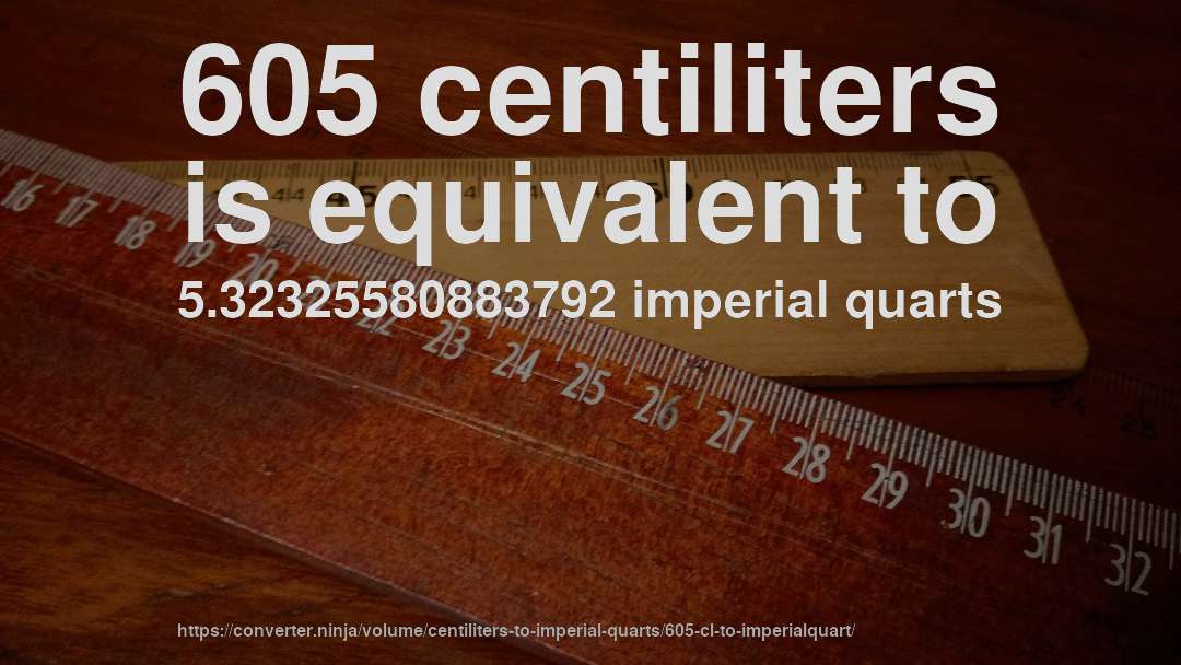 605 centiliters is equivalent to 5.32325580883792 imperial quarts