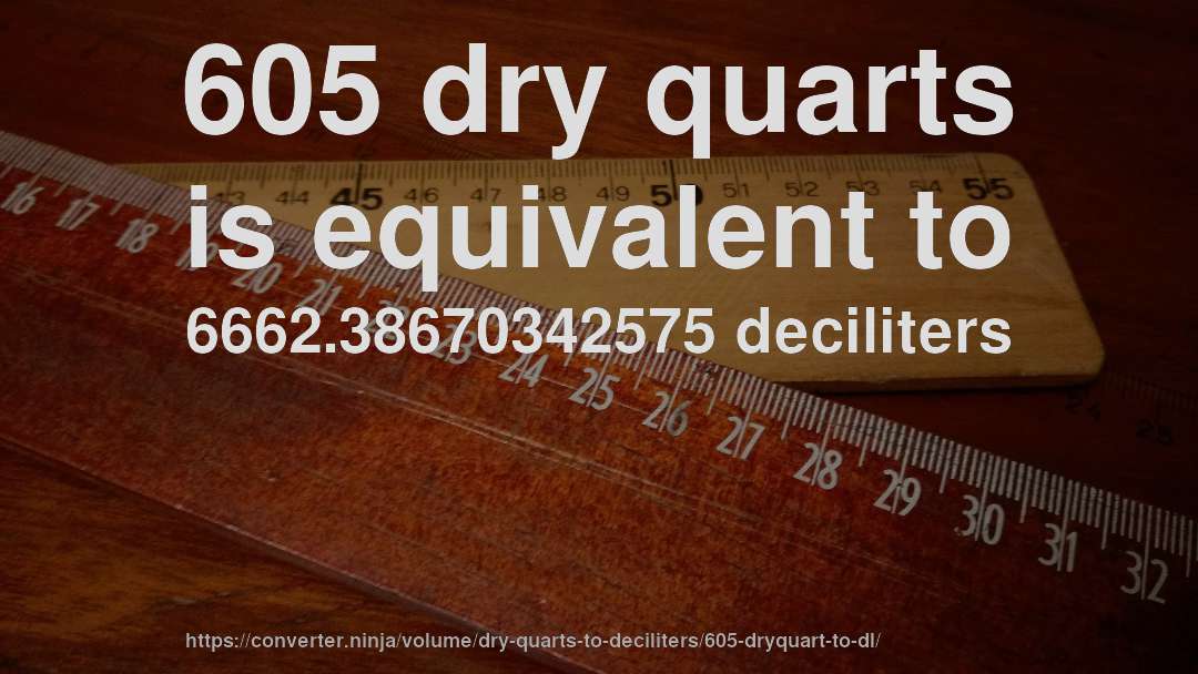 605 dry quarts is equivalent to 6662.38670342575 deciliters