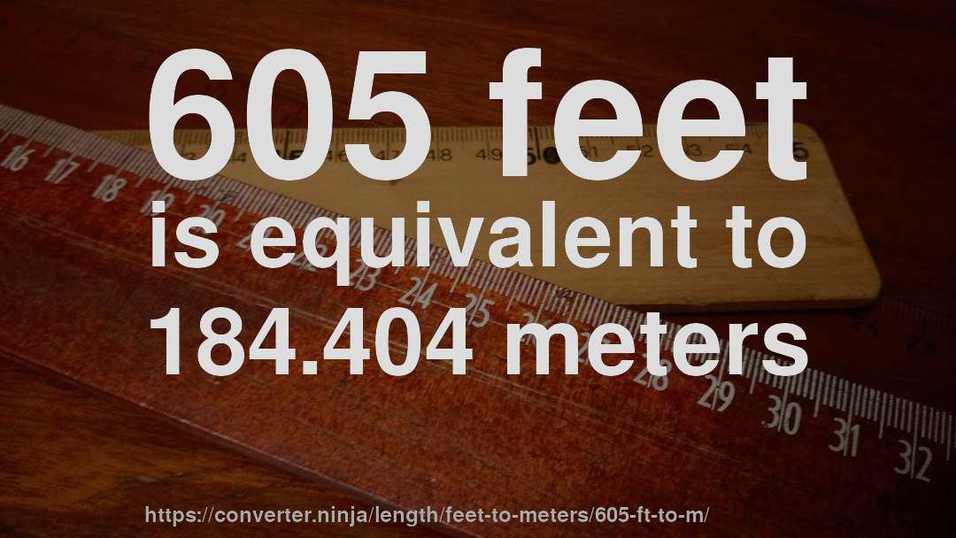 605 feet is equivalent to 184.404 meters