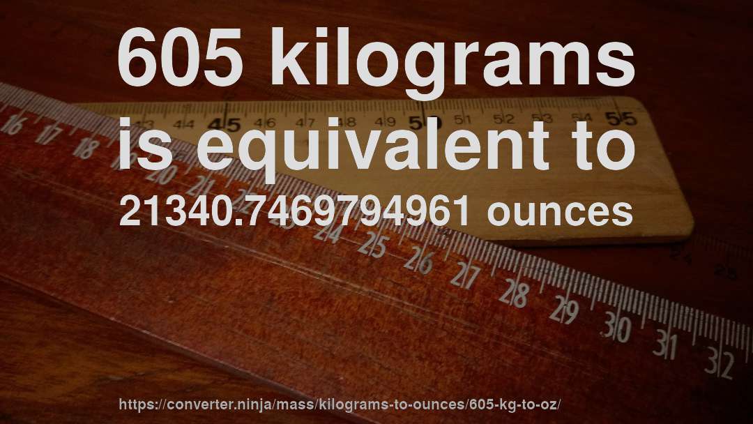 605 kilograms is equivalent to 21340.7469794961 ounces