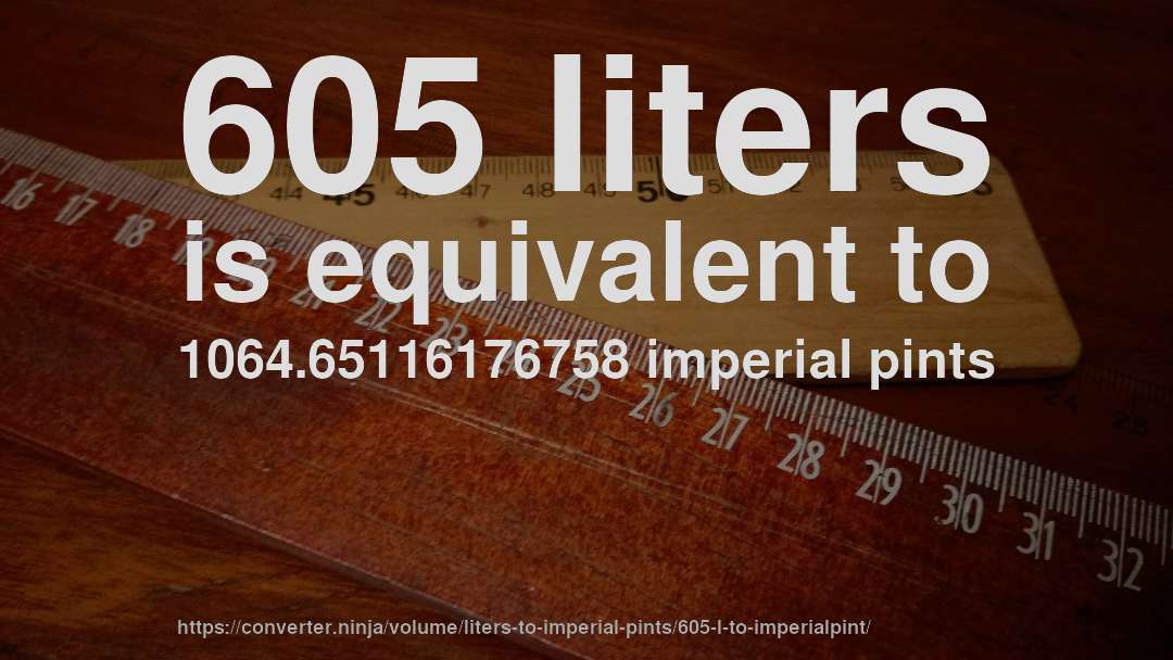 605 liters is equivalent to 1064.65116176758 imperial pints