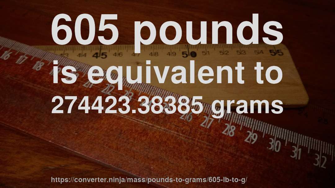 605 pounds is equivalent to 274423.38385 grams