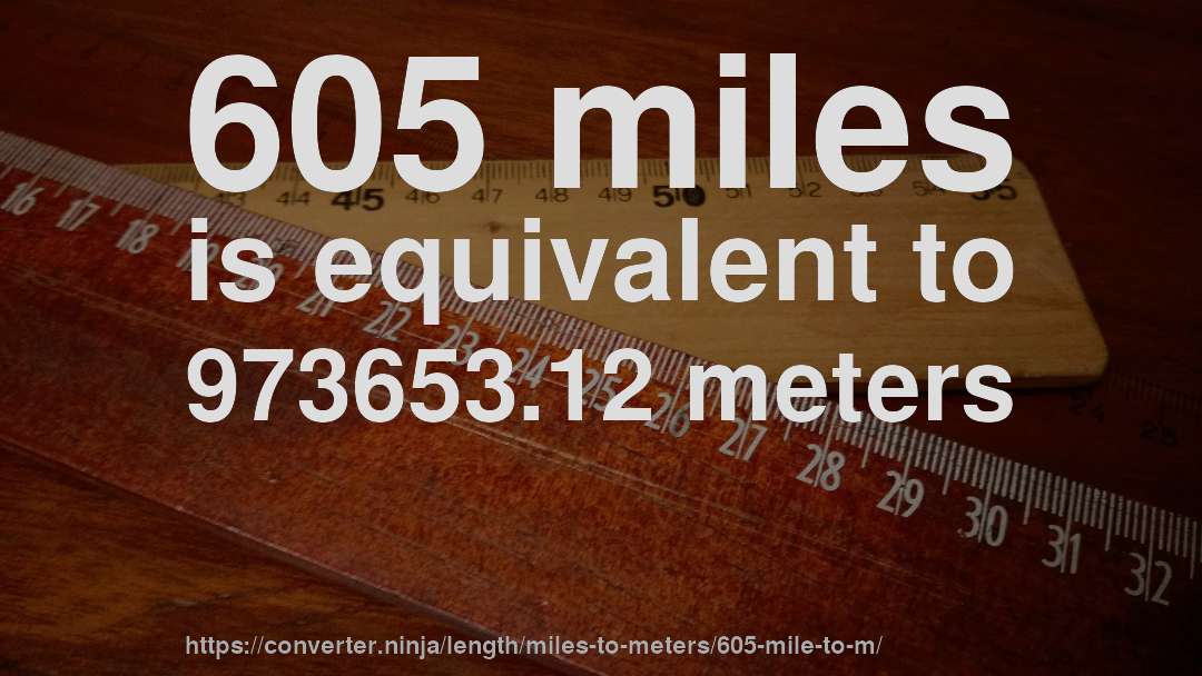 605 miles is equivalent to 973653.12 meters