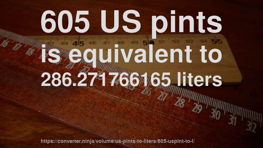 605 US pints is equivalent to 286.271766165 liters