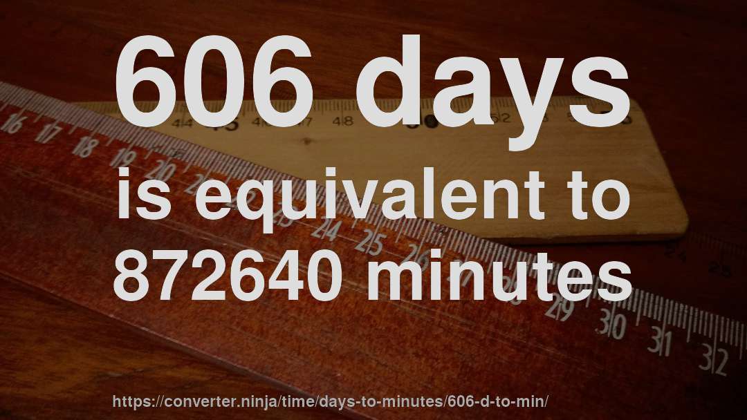 606 days is equivalent to 872640 minutes
